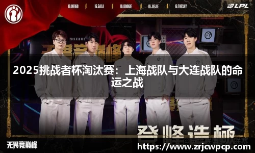2025挑战者杯淘汰赛：上海战队与大连战队的命运之战