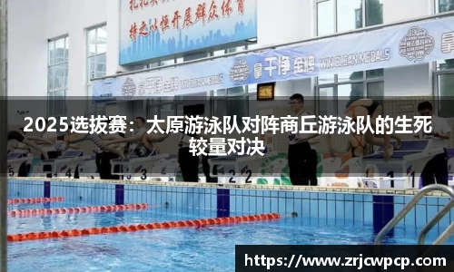 2025选拔赛：太原游泳队对阵商丘游泳队的生死较量对决