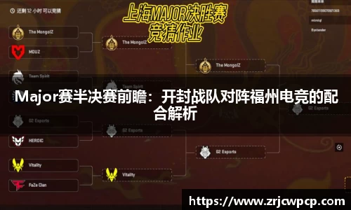 Major赛半决赛前瞻：开封战队对阵福州电竞的配合解析