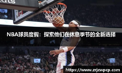 NBA球员度假：探索他们在休息季节的全新选择