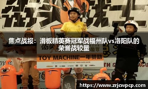 焦点战报：滑板精英赛冠军战福州队vs洛阳队的荣誉战较量