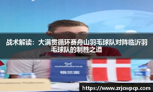 战术解读：大满贯循环赛舟山羽毛球队对阵临沂羽毛球队的制胜之道